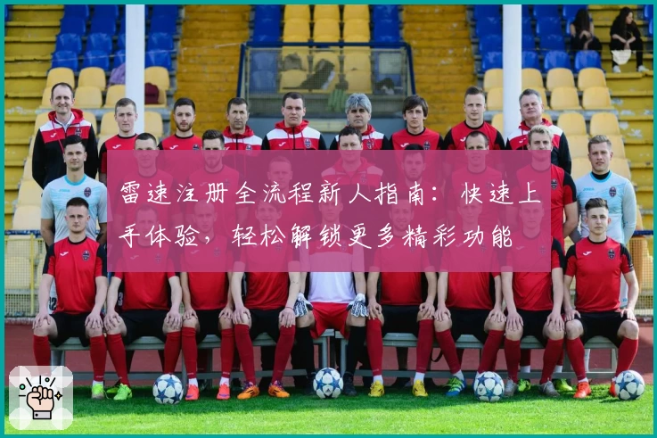 雷速注册全流程新人指南：快速上手体验，轻松解锁更多精彩功能