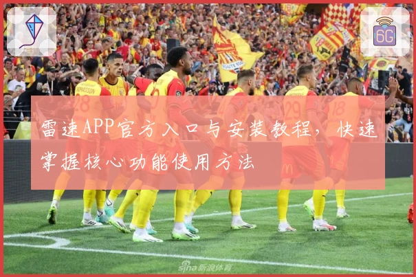 雷速APP官方入口与安装教程，快速掌握核心功能使用方法