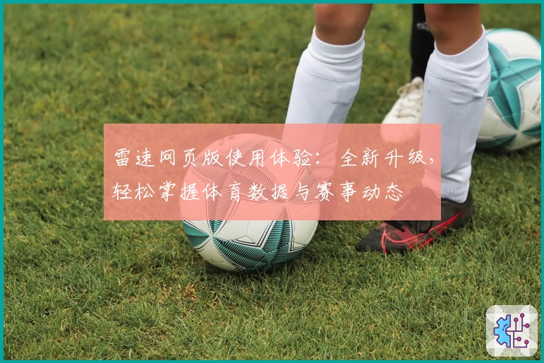 雷速网页版使用体验：全新升级，轻松掌握体育数据与赛事动态