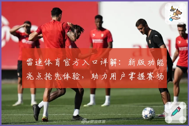 雷速体育官方入口详解：新版功能亮点抢先体验，助力用户掌握赛场动态