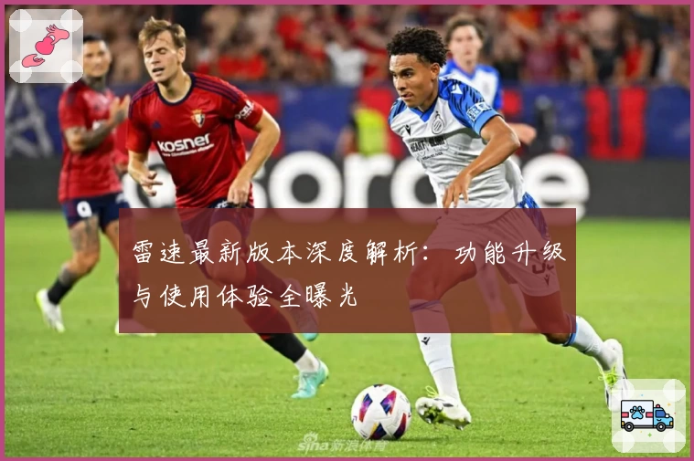 雷速最新版本深度解析：功能升级与使用体验全曝光