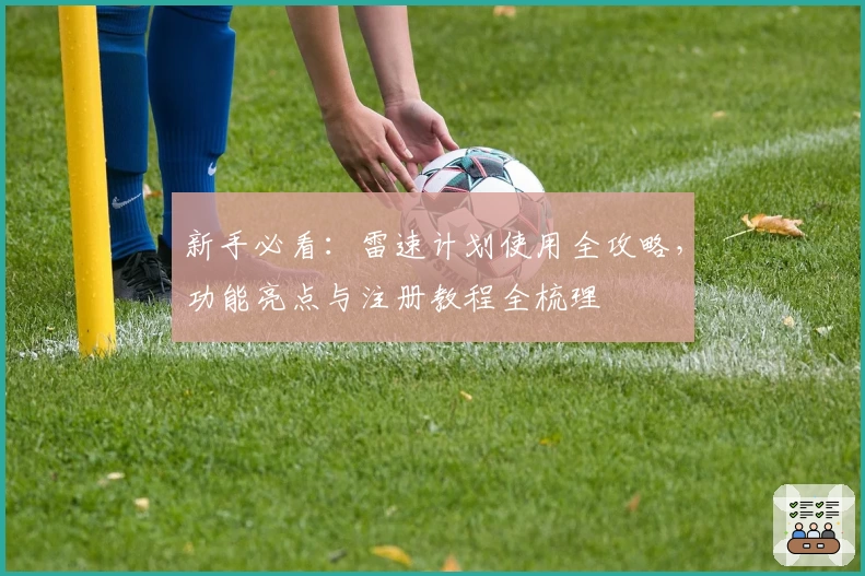 新手必看：雷速计划使用全攻略，功能亮点与注册教程全梳理