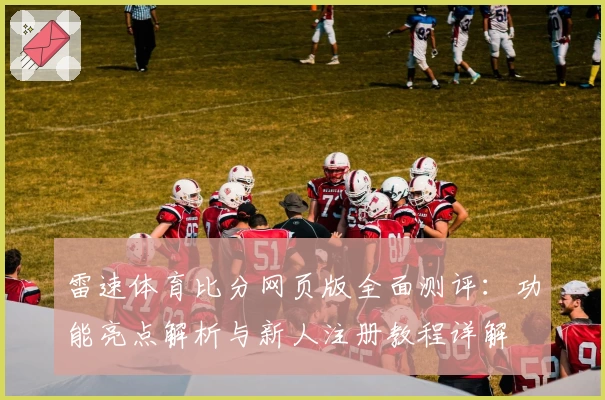雷速体育比分网页版全面测评：功能亮点解析与新人注册教程详解