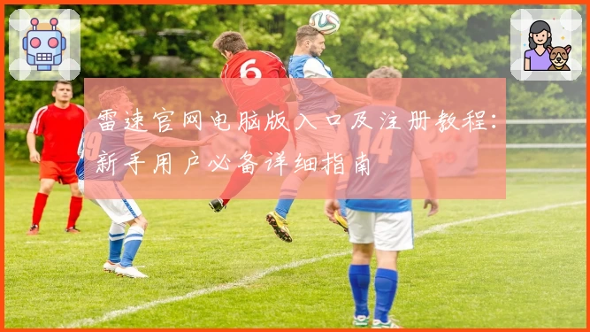 雷速官网电脑版入口及注册教程：新手用户必备详细指南