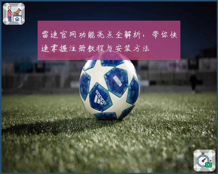 雷速官网功能亮点全解析，带你快速掌握注册教程与安装方法