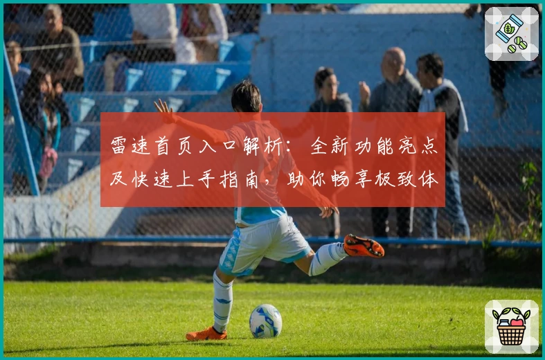 雷速首页入口解析：全新功能亮点及快速上手指南，助你畅享极致体验