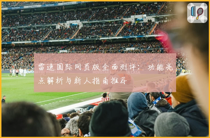 雷速国际网页版全面测评：功能亮点解析与新人指南推荐