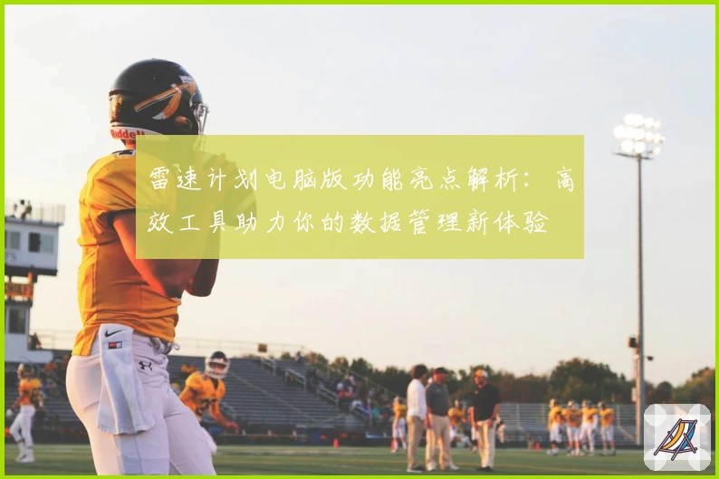 雷速计划电脑版功能亮点解析：高效工具助力你的数据管理新体验