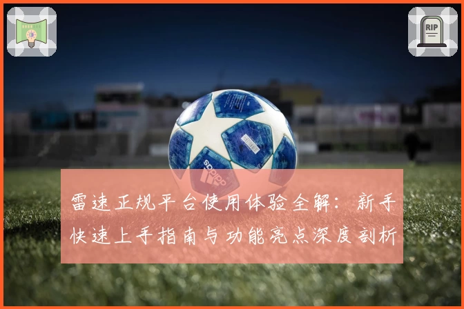 雷速正规平台使用体验全解：新手快速上手指南与功能亮点深度剖析