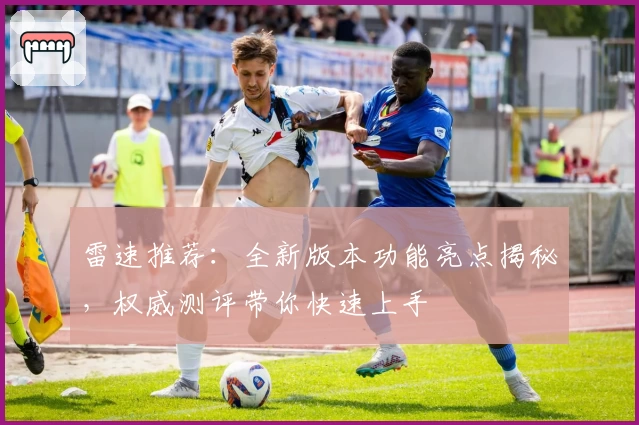 雷速推荐：全新版本功能亮点揭秘，权威测评带你快速上手