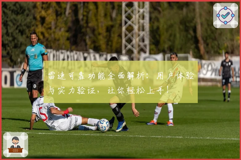 雷速可靠功能全面解析：用户体验与实力验证，让你轻松上手！