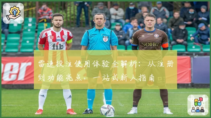 雷速投注使用体验全解析：从注册到功能亮点，一站式新人指南
