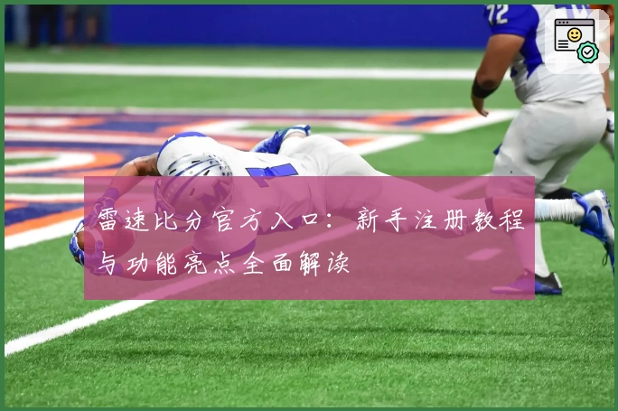 雷速比分官方入口：新手注册教程与功能亮点全面解读