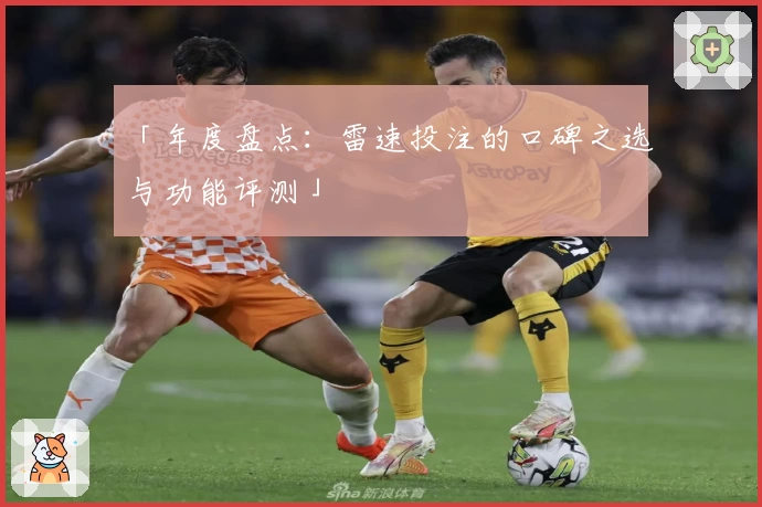 「年度盘点:雷速投注的口碑之选与功能评测」