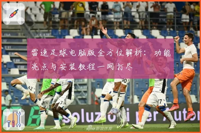 雷速足球电脑版全方位解析：功能亮点与安装教程一网打尽