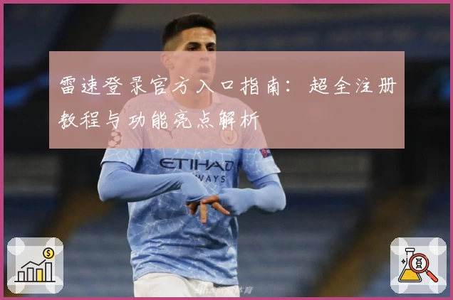 雷速登录官方入口指南：超全注册教程与功能亮点解析