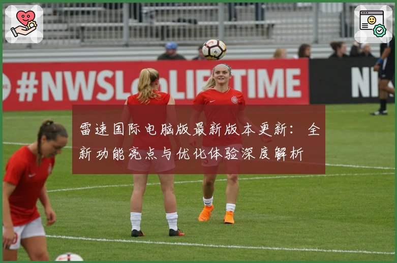 雷速国际电脑版最新版本更新：全新功能亮点与优化体验深度解析