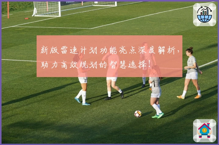 新版雷速计划功能亮点深度解析，助力高效规划的智慧选择！