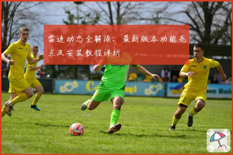 雷速动态全解读：最新版本功能亮点及安装教程详析