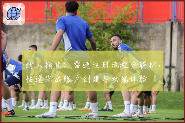 新人指南：雷速注册流程全解析，快速完成账户创建与功能体验