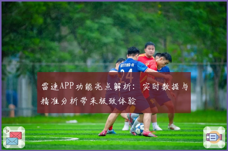 雷速APP功能亮点解析：实时数据与精准分析带来极致体验