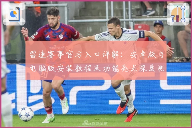 雷速赛事官方入口详解：安卓版与电脑版安装教程及功能亮点深度测评