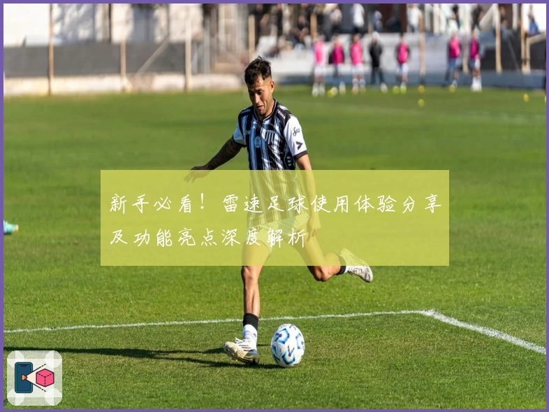 新手必看！雷速足球使用体验分享及功能亮点深度解析