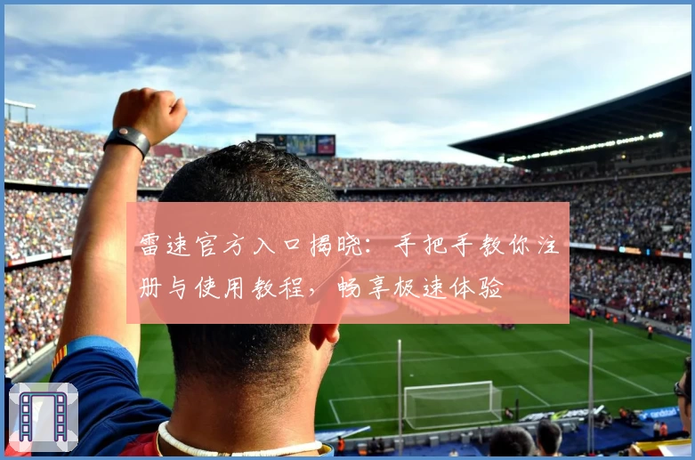 雷速官方入口揭晓：手把手教你注册与使用教程，畅享极速体验
