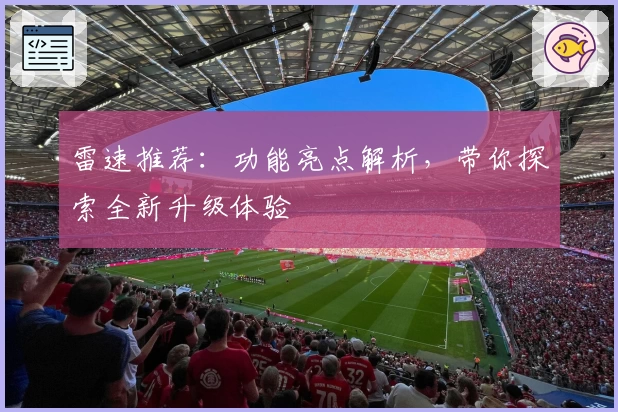 雷速推荐：功能亮点解析，带你探索全新升级体验