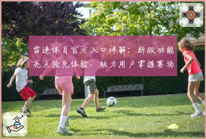 雷速体育官方入口详解：新版功能亮点抢先体验，助力用户掌握赛场动态