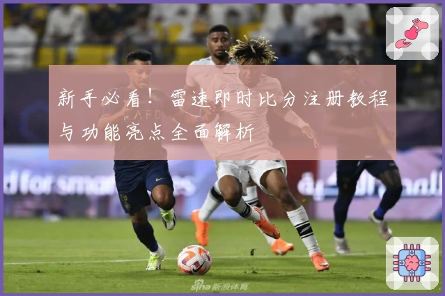 新手必看！雷速即时比分注册教程与功能亮点全面解析