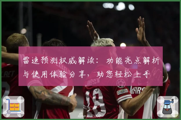 雷速预测权威解读：功能亮点解析与使用体验分享，助您轻松上手