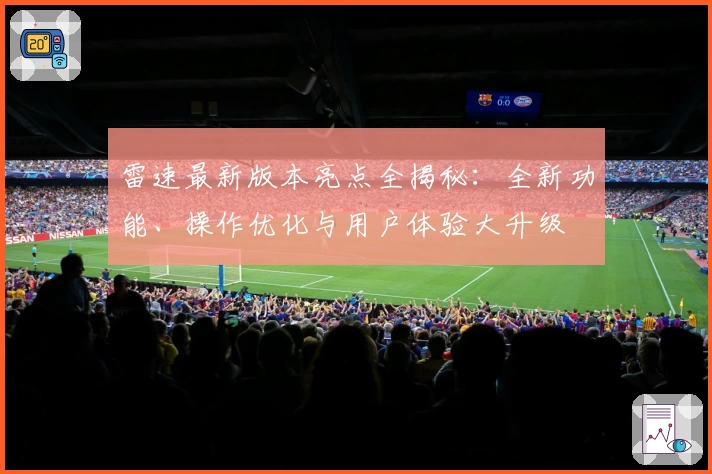 雷速最新版本亮点全揭秘：全新功能、操作优化与用户体验大升级