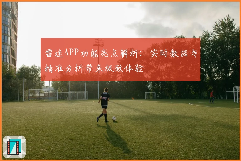 雷速APP功能亮点解析：实时数据与精准分析带来极致体验