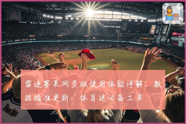 雷速赛果网页版使用体验详解：数据精准更新，体育迷必备工具