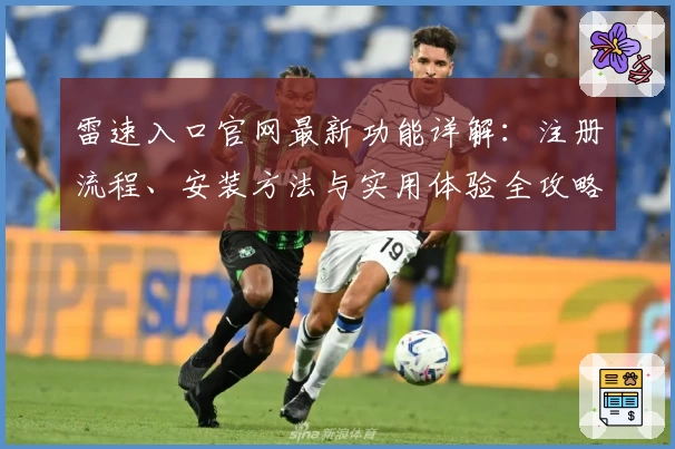 雷速入口官网最新功能详解：注册流程、安装方法与实用体验全攻略