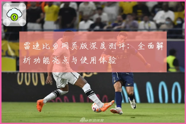 雷速比分网页版深度测评：全面解析功能亮点与使用体验