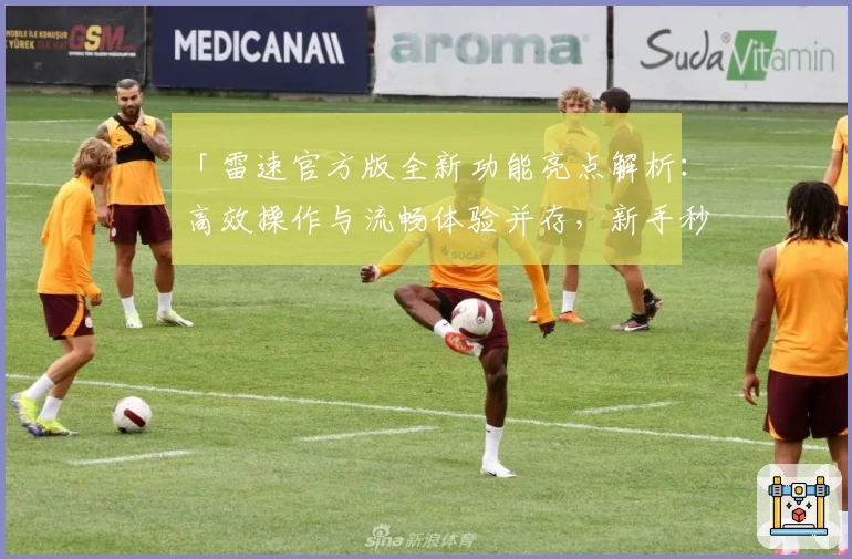 「雷速官方版全新功能亮点解析：高效操作与流畅体验并存，新手秒上手指南」