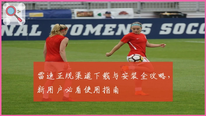 雷速正规渠道下载与安装全攻略，新用户必看使用指南