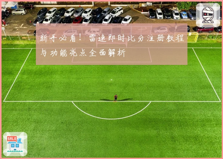 新手必看！雷速即时比分注册教程与功能亮点全面解析
