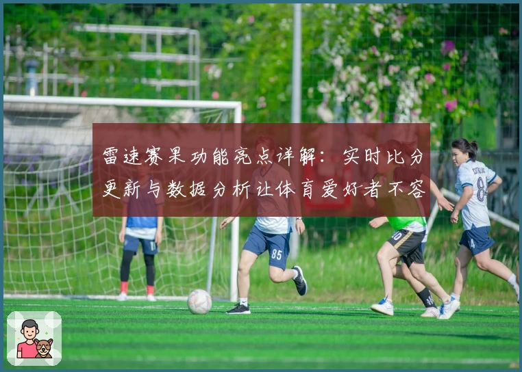 雷速赛果功能亮点详解：实时比分更新与数据分析让体育爱好者不容错过