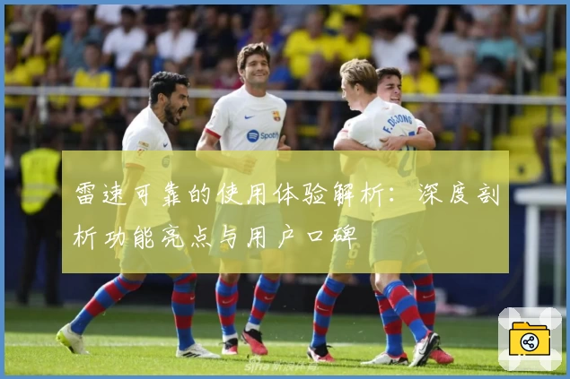 雷速可靠的使用体验解析：深度剖析功能亮点与用户口碑
