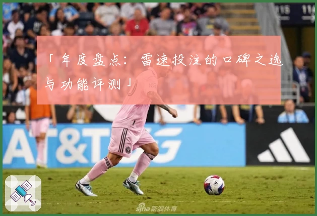 「年度盘点:雷速投注的口碑之选与功能评测」