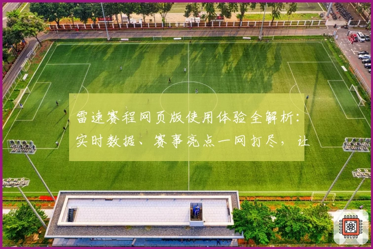 雷速赛程网页版使用体验全解析：实时数据、赛事亮点一网打尽，让您不错过每场精彩