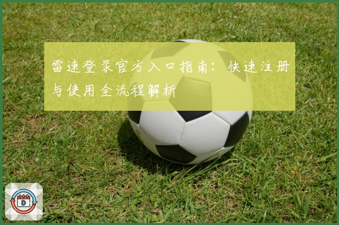 雷速登录官方入口指南：快速注册与使用全流程解析