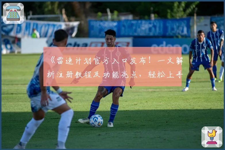 《雷速计划官方入口发布！一文解析注册教程及功能亮点，轻松上手使用体验》