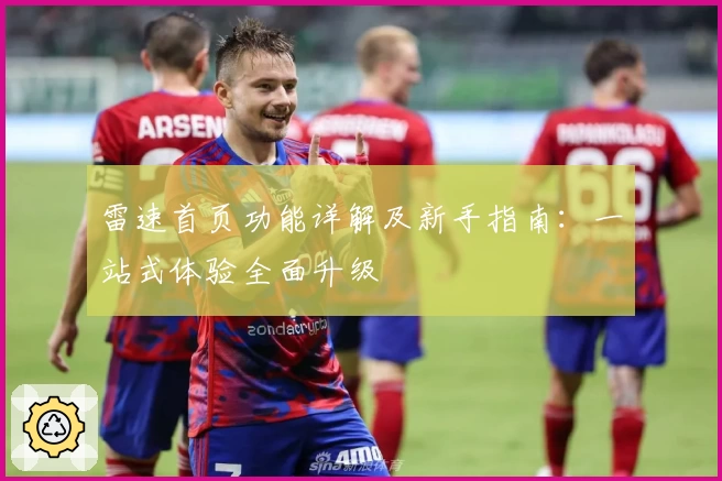 雷速首页功能详解及新手指南:一站式体验全面升级