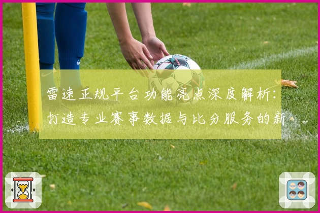 雷速正规平台功能亮点深度解析：打造专业赛事数据与比分服务的新标杆