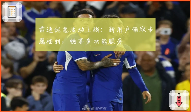 雷速优惠活动上线：新用户领取专属福利，畅享多功能服务