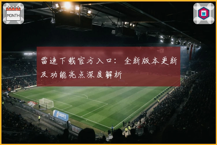 雷速下载官方入口：全新版本更新及功能亮点深度解析